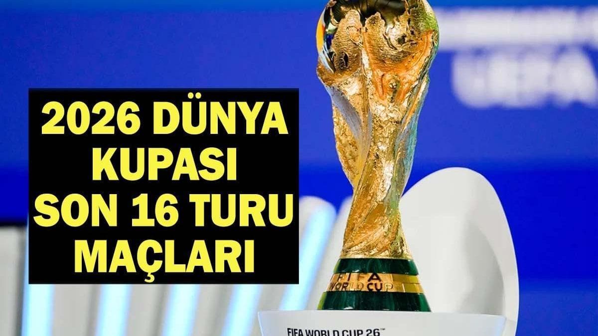 2026 Dünya Kupası Son 16 Turu Maç Programı ve Eşleşmeler